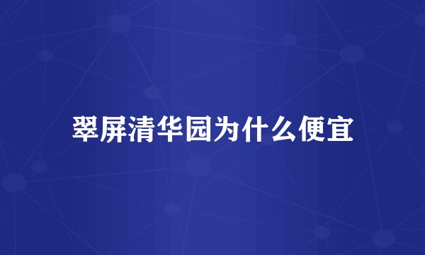 翠屏清华园为什么便宜