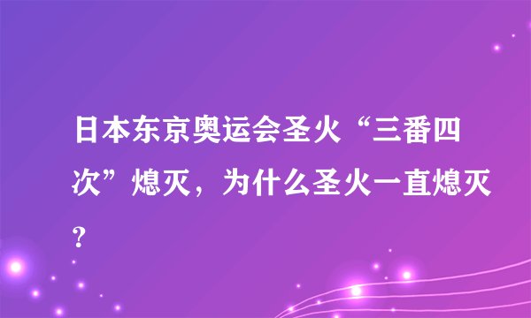 日本东京奥运会圣火“三番四次”熄灭，为什么圣火一直熄灭？