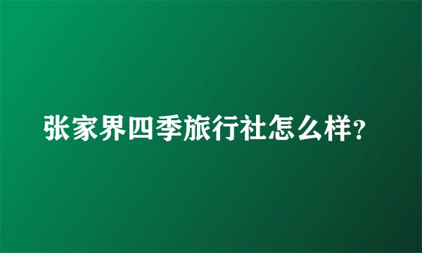 张家界四季旅行社怎么样？