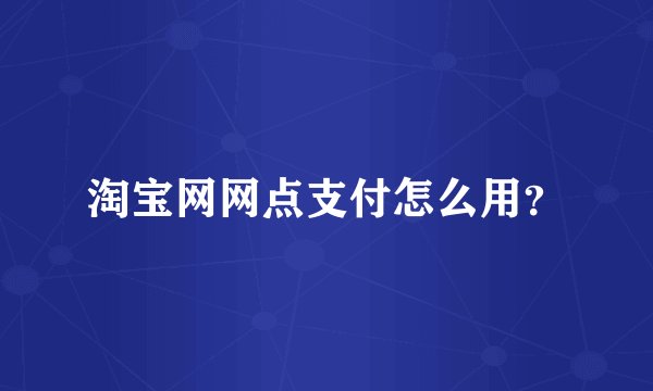 淘宝网网点支付怎么用？