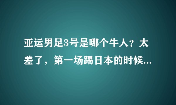 亚运男足3号是哪个牛人？太差了，第一场踢日本的时候就那身板，就那速度，就那意识，啧啧，