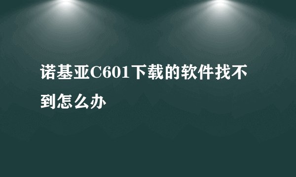 诺基亚C601下载的软件找不到怎么办