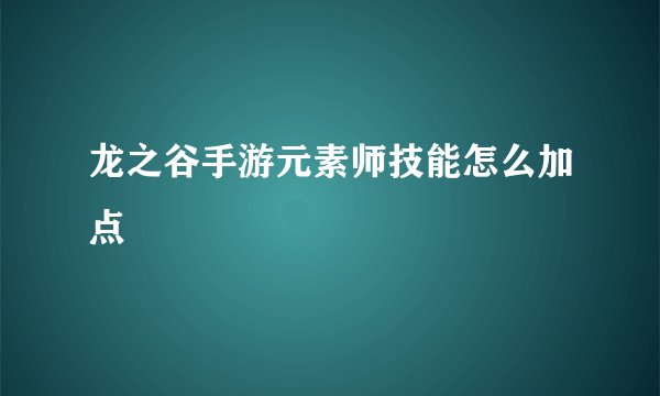 龙之谷手游元素师技能怎么加点