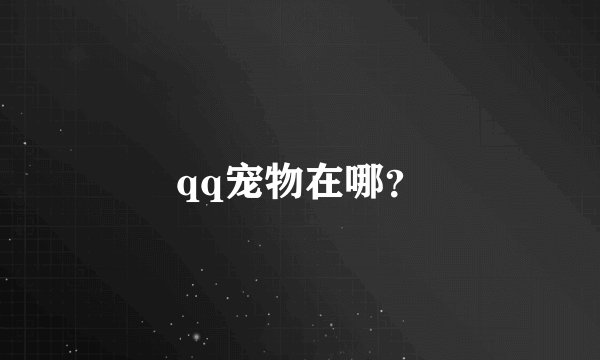 qq宠物在哪？