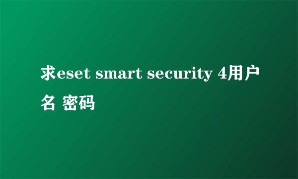 求eset smart security 4用户名 密码