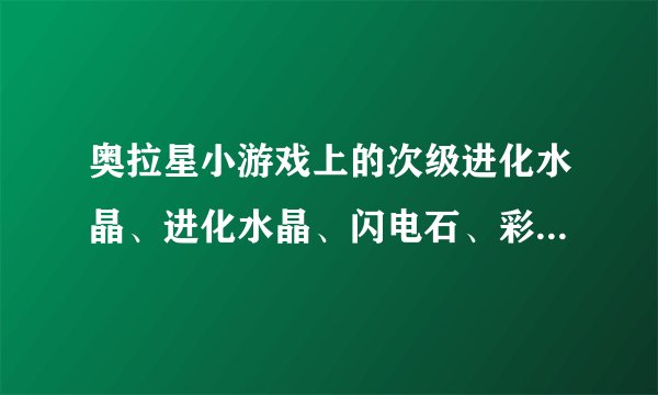 奥拉星小游戏上的次级进化水晶、进化水晶、闪电石、彩虹颜料在哪里？怎么得到它？