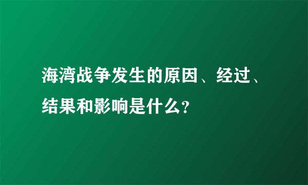 海湾战争发生的原因、经过、结果和影响是什么？