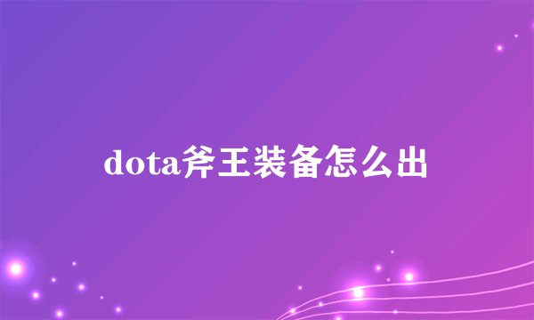 dota斧王装备怎么出