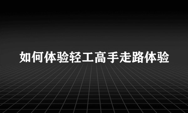 如何体验轻工高手走路体验