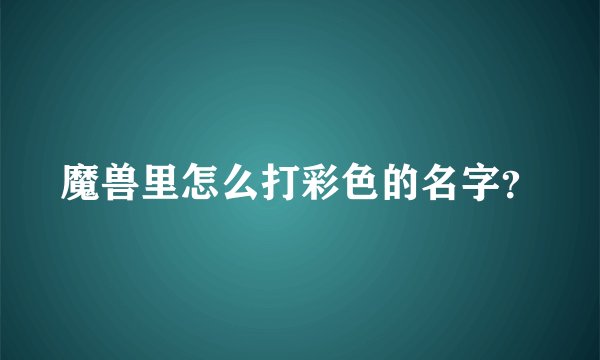 魔兽里怎么打彩色的名字？