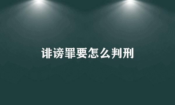 诽谤罪要怎么判刑