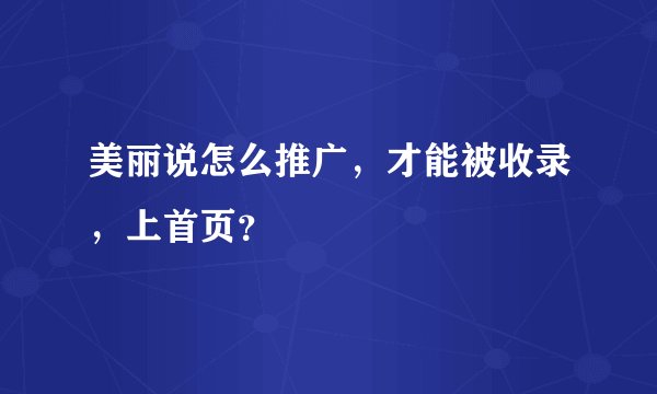 美丽说怎么推广，才能被收录，上首页？