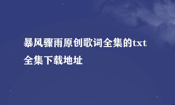 暴风骤雨原创歌词全集的txt全集下载地址