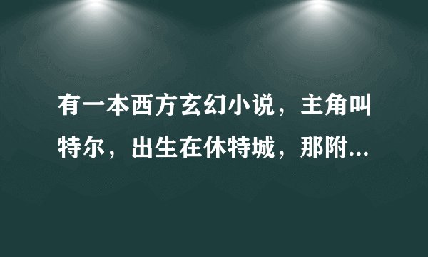有一本西方玄幻小说，主角叫特尔，出生在休特城，那附近有一个黑森林，从小就很会经商做生意。问这部小...