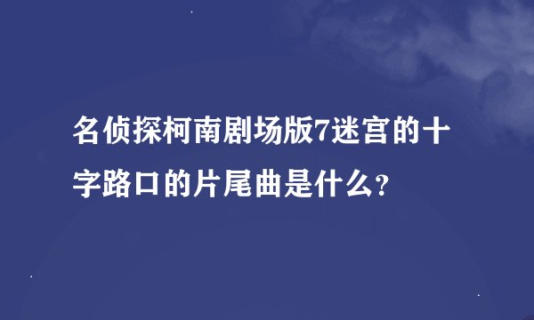 名侦探柯南剧场版7迷宫的十字路口的片尾曲是什么？