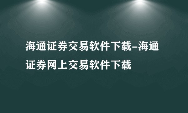 海通证券交易软件下载-海通证券网上交易软件下载