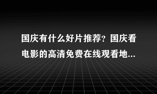 国庆有什么好片推荐？国庆看电影的高清免费在线观看地址有哪里
