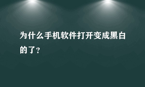 为什么手机软件打开变成黑白的了？