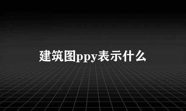 建筑图ppy表示什么