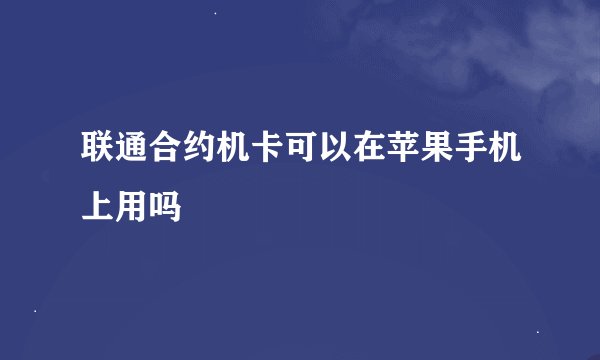 联通合约机卡可以在苹果手机上用吗