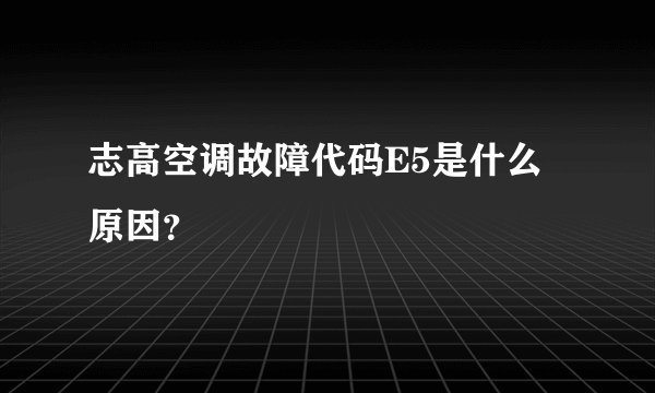 志高空调故障代码E5是什么原因？