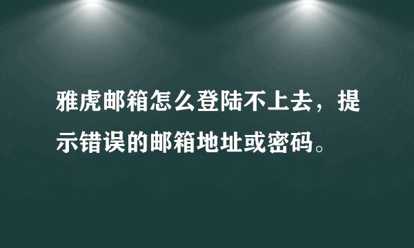 雅虎邮箱怎么登陆不上去，提示错误的邮箱地址或密码。
