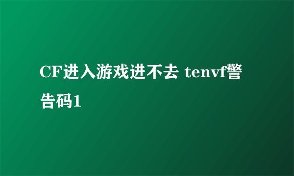 CF进入游戏进不去 tenvf警告码1