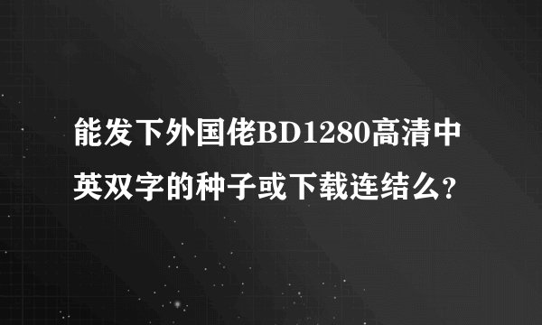 能发下外国佬BD1280高清中英双字的种子或下载连结么？