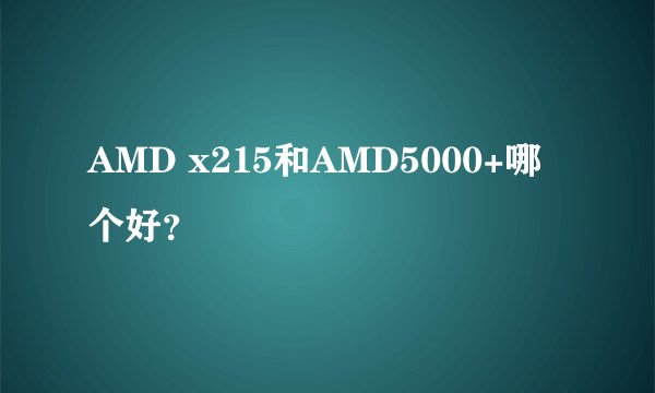 AMD x215和AMD5000+哪个好？