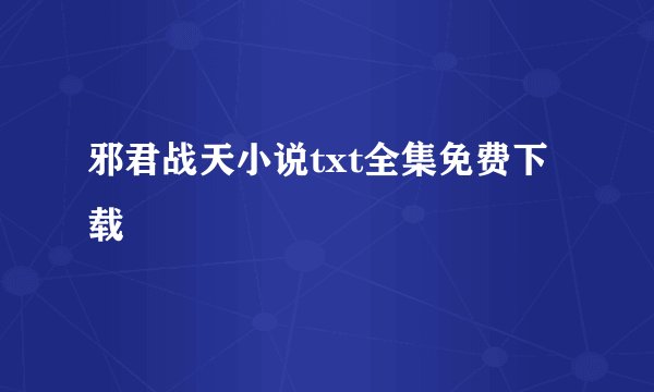 邪君战天小说txt全集免费下载