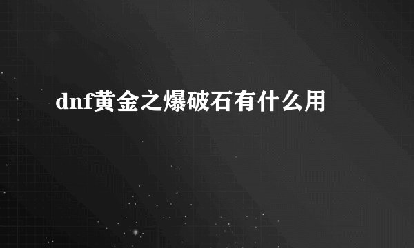 dnf黄金之爆破石有什么用