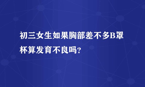 初三女生如果胸部差不多B罩杯算发育不良吗？