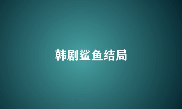 韩剧鲨鱼结局