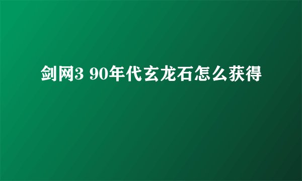 剑网3 90年代玄龙石怎么获得