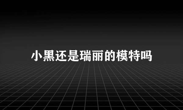 小黑还是瑞丽的模特吗
