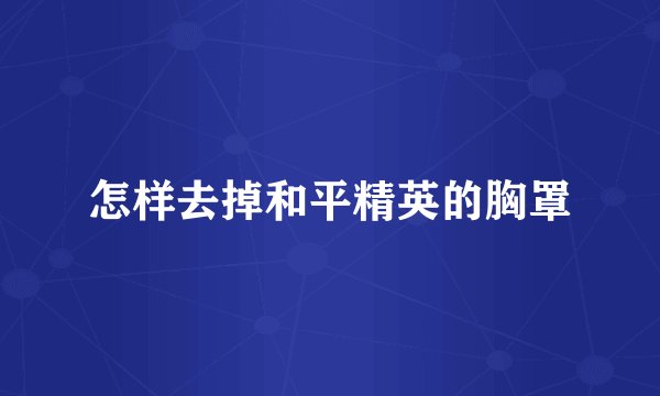 怎样去掉和平精英的胸罩