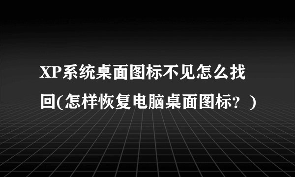 XP系统桌面图标不见怎么找回(怎样恢复电脑桌面图标？)