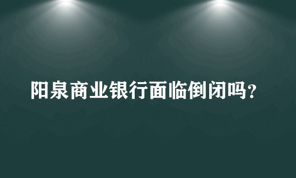 阳泉商业银行面临倒闭吗？
