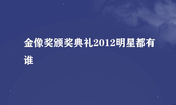 金像奖颁奖典礼2012明星都有谁