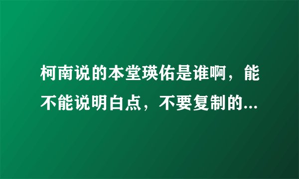 柯南说的本堂瑛佑是谁啊，能不能说明白点，不要复制的解说，谢谢