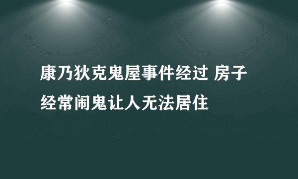 康乃狄克鬼屋事件经过 房子经常闹鬼让人无法居住