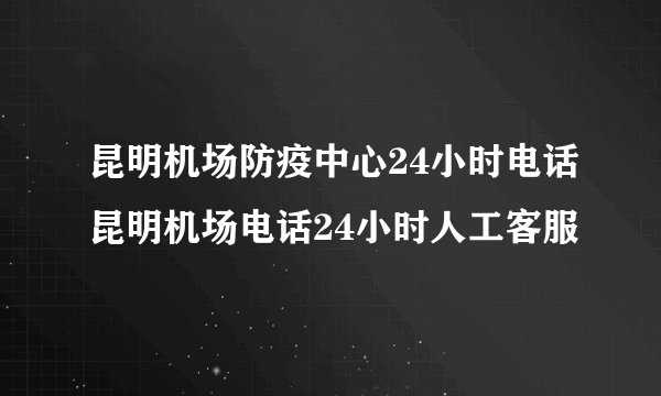 昆明机场防疫中心24小时电话昆明机场电话24小时人工客服
