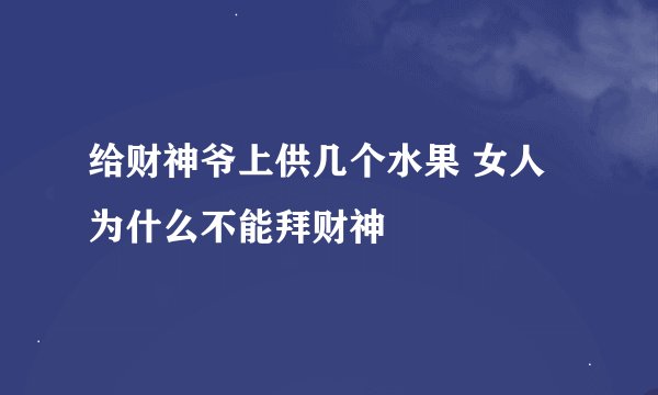 给财神爷上供几个水果 女人为什么不能拜财神