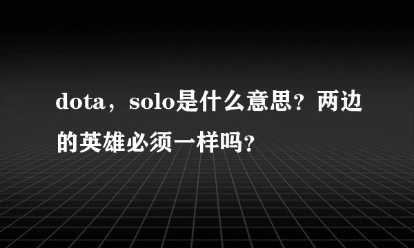 dota，solo是什么意思？两边的英雄必须一样吗？