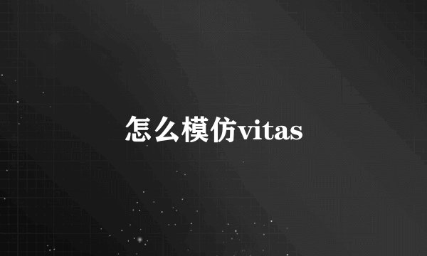 怎么模仿vitas