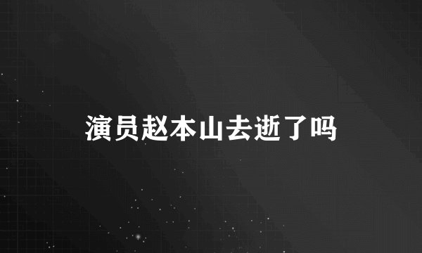 演员赵本山去逝了吗