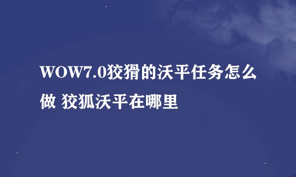 WOW7.0狡猾的沃平任务怎么做 狡狐沃平在哪里