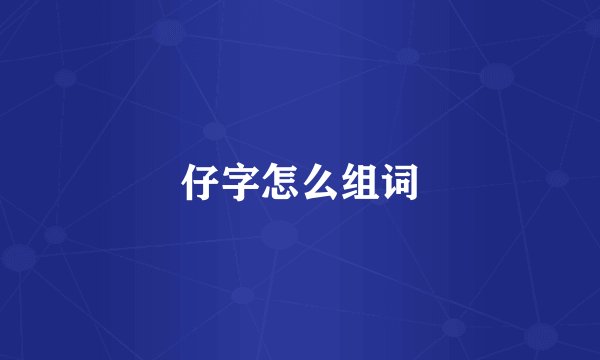 仔字怎么组词