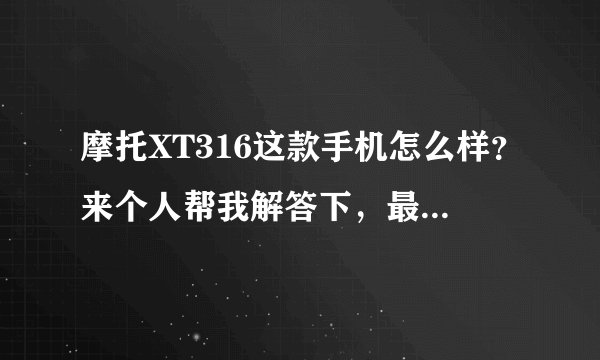 摩托XT316这款手机怎么样？来个人帮我解答下，最好是使用过的人！