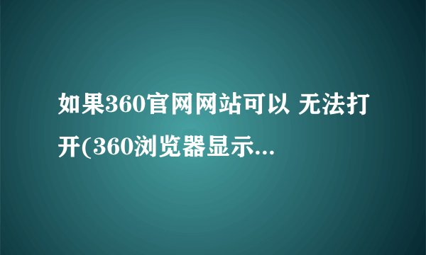 如果360官网网站可以 无法打开(360浏览器显示网络连接错误)
